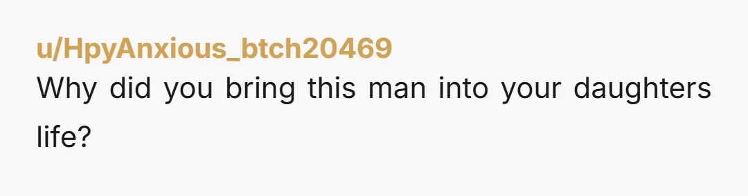 u/HpyAnxious_btch20469 Why did you bring this man into your daughters life?