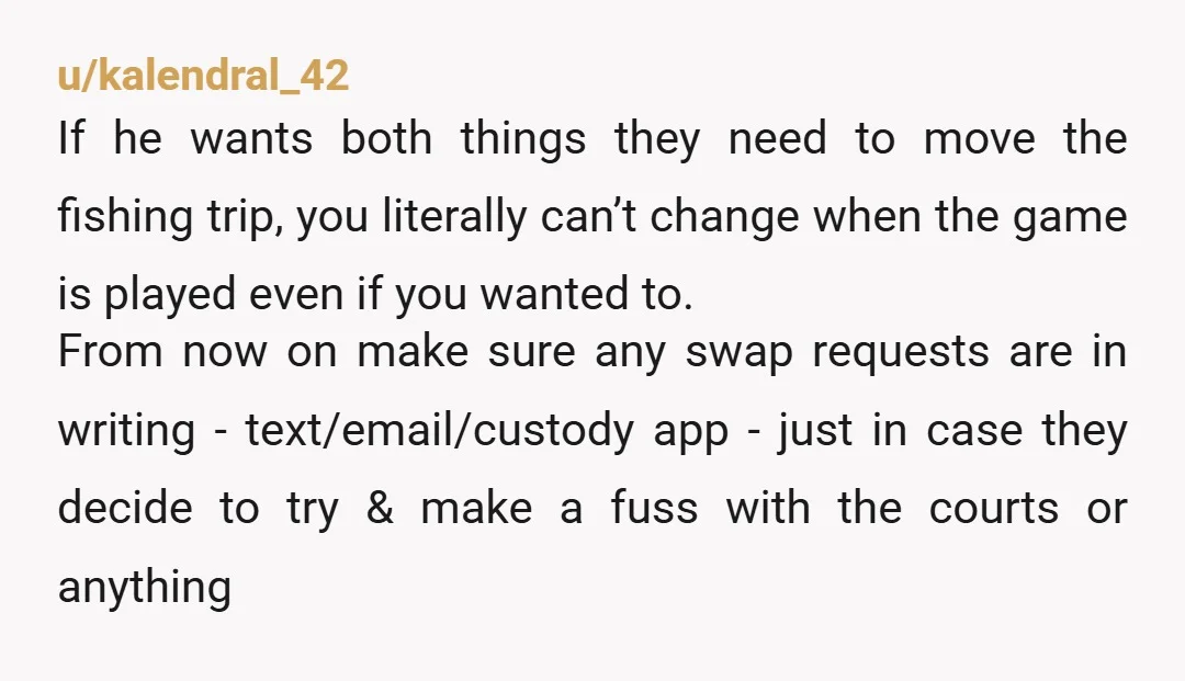 u/kalendral_42 If he wants both things they need to move the fishing trip, you literally can’t change when the game is played even if you wanted to. From now on...