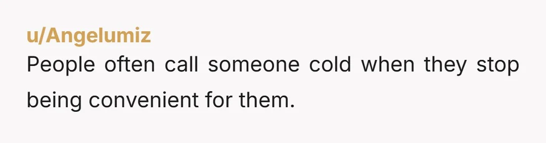 u/Angelumiz
People often call someone cold when they stop being convenient for them.