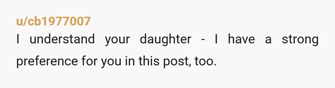 u/cb1977007
I understand your daughter - I have a strong preference for you in this post, too.