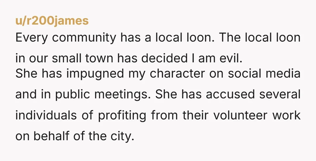u/r200james Every community has a local loon. The local loon in our small town has decided I am evil. She has impugned my character on social media and in public...