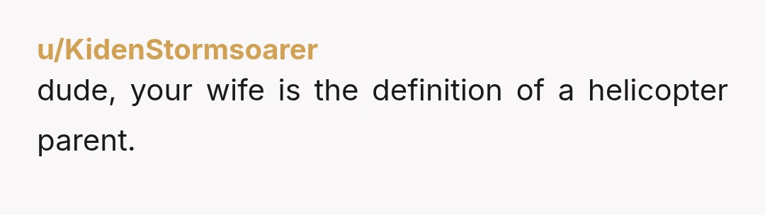 u/KidenStormsoarer
dude, your wife is the definition of a helicopter parent.