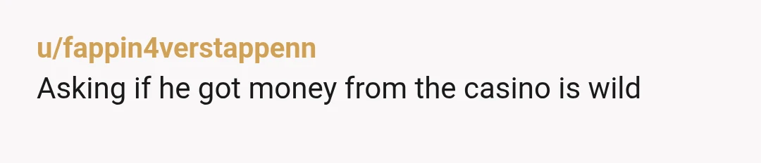 u/fappin4verstappenn
Asking if he got money from the casino is wild