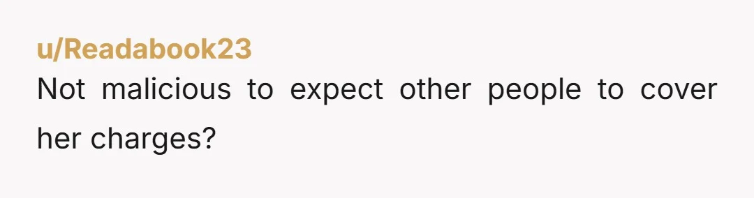 u/Readabook23 Not malicious to expect other people to cover her charges?