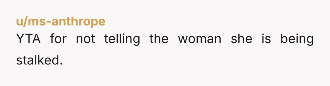 u/ms-anthrope YTA for not telling the woman she is being stalked.