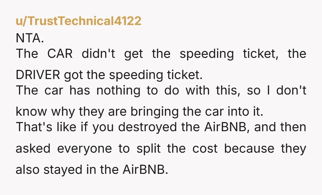 u/TrustTechnical4122 NTA. The CAR didn't get the speeding ticket, the DRIVER got the speeding ticket. The car has nothing to do with this, so I don't know why they are...