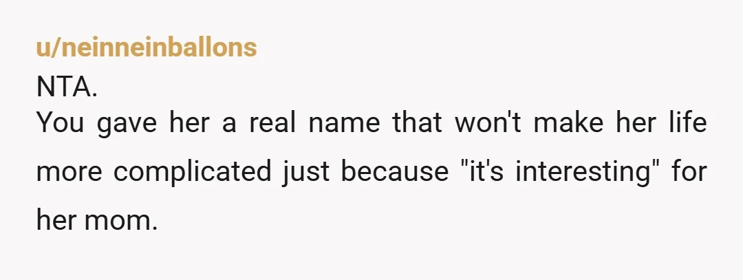 u/neinneinballons
NTA.
You gave her a real name that won't make her life more complicated just because "it's interesting" for her mom.