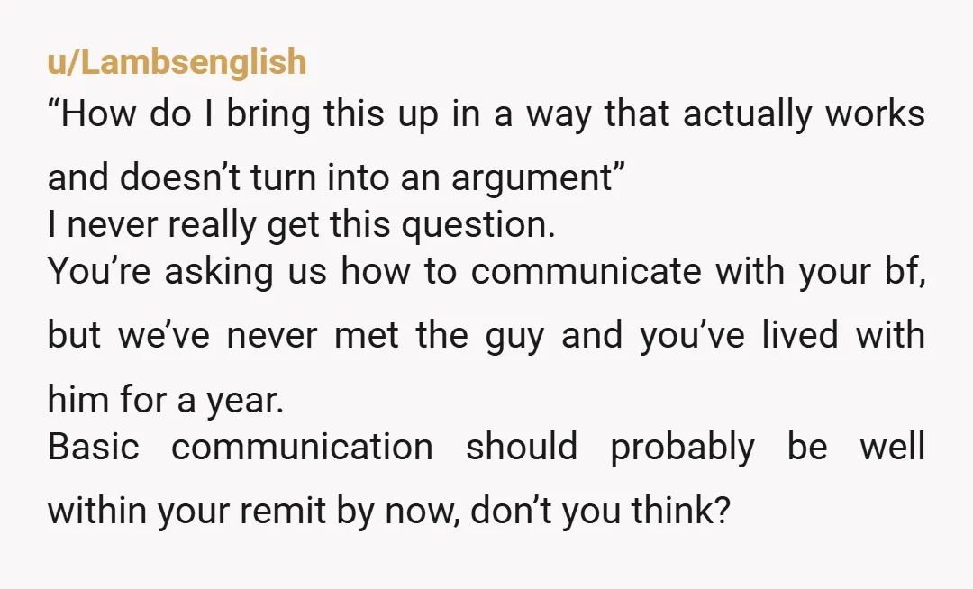 u/lucid-delight I assume you’re asking how to talk about this without turning it into an argument because you’ve tried to address this in the past and it has turned into...