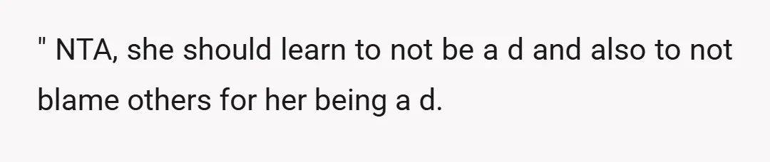 u/Odd_Raccoon3584 I don’t think you are the bad person in this but I do think you should have told her about her attitude and how she should fix it, I...