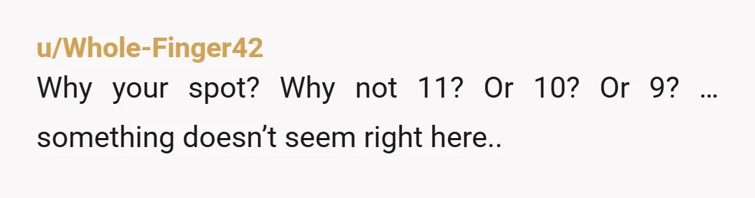 u/Whole-Finger42 Why your spot? Why not 11? Or 10? Or 9? … something doesn’t seem right here..