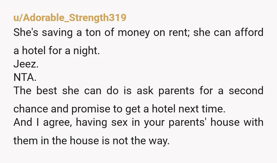 u/Adorable_Strength319 She's saving a ton of money on rent; she can afford a hotel for a night. Jeez. NTA. The best she can do is ask parents for a second...