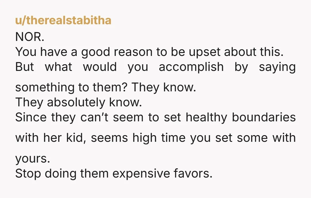 u/therealstabitha NOR. You have a good reason to be upset about this. But what would you accomplish by saying something to them? They know. They absolutely know. Since they can’t...