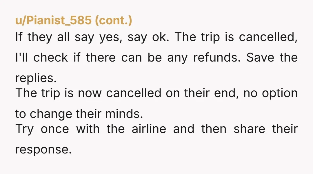 u/Pristine_Main_1224 I agree with those who are saying you should screenshot the text with the cancellation request. Send that to the group chat and confirm that the other friends do...
