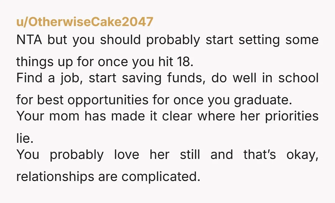 u/OtherwiseCake2047 NTA but you should probably start setting some things up for once you hit 18. Find a job, start saving funds, do well in school for best opportunities for...