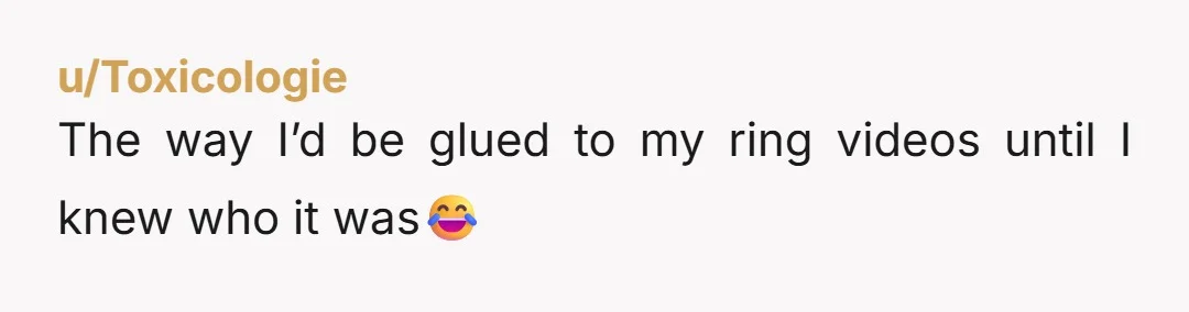 u/Toxicologie
The way I’d be glued to my ring videos until I knew who it was😂