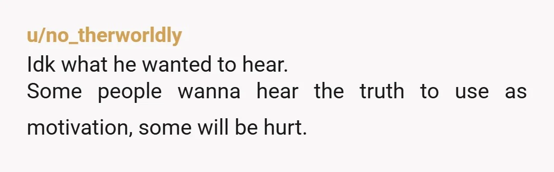 u/Cheesey_biscuit Dude was an idiot for asking a question he already knows the answer to. Is he in therapy? If not, I’d highly suggest he start with a reaction like...
