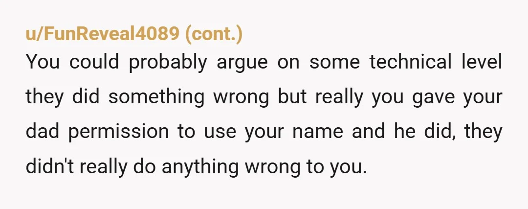 u/meamemg
If you told your Dad to open it in your name, then you were agreeing to be responsible for it.
Pay it off and consider it a lesson learned.