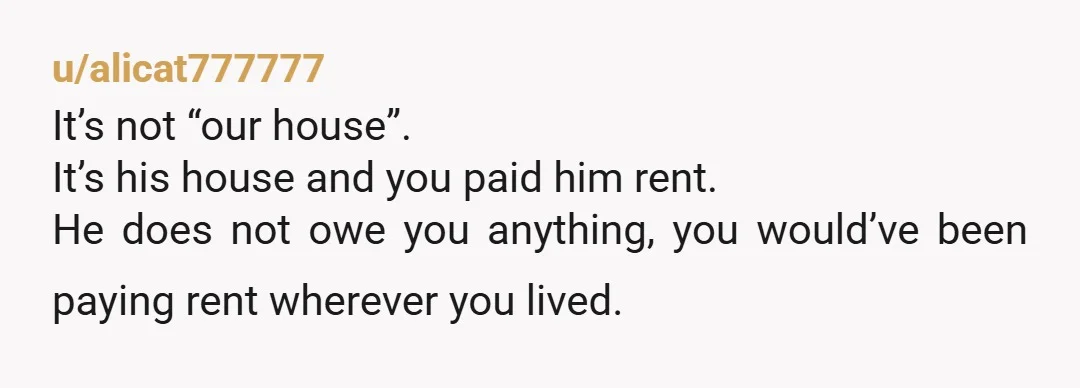 u/CADreamn It's his house. Unless you paid part of the down payment, then you were only paying rent and have no claim to any equity.