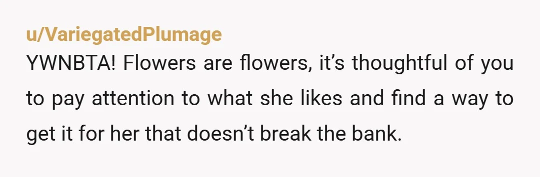 u/MasterRKitty
NTA-you're sweet to even think about bringing her flowers; if she freaks out about where you bought them, that's a huge red flag