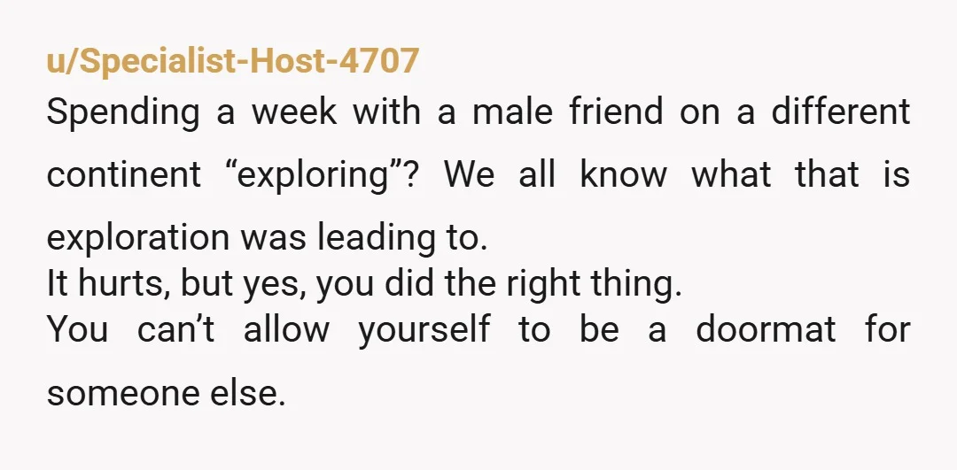 u/Specialist-Host-4707 Spending a week with a male friend on a different continent “exploring”? We all know what that is exploration was leading to. It hurts, but yes, you did the...