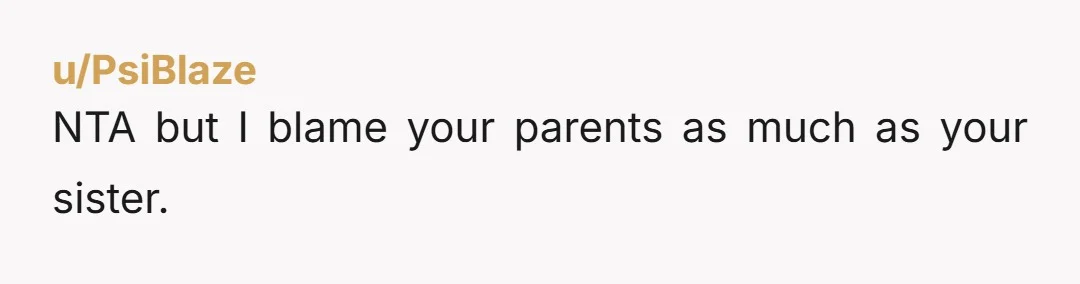 u/PsiBlaze NTA but I blame your parents as much as your sister.