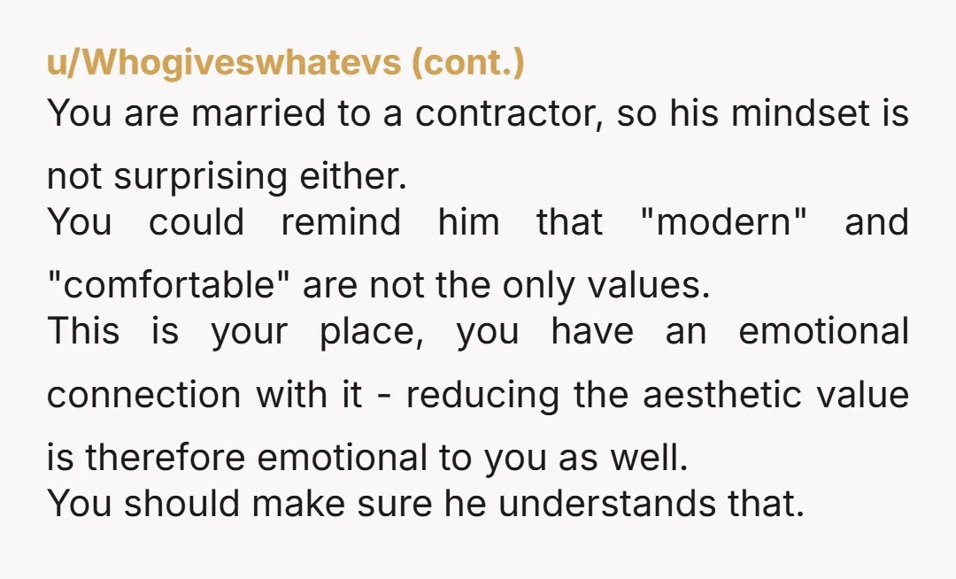 u/Illustrious_March192 I’m in love with your house just from the description. I wouldn’t want to change anything either. Since your husbands a contractor maybe there scouts be a compromise, an...