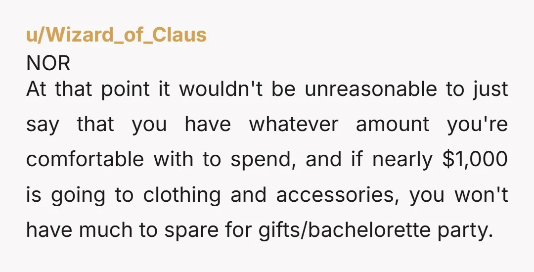 u/Wizard_of_Claus NOR At that point it wouldn't be unreasonable to just say that you have whatever amount you're comfortable with to spend, and if nearly $1,000 is going to clothing...