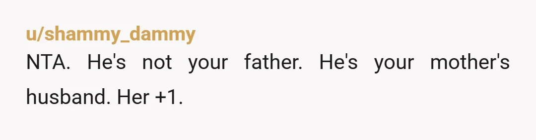 u/shammy_dammy
NTA.  He's not your father.  He's your mother's husband.  Her +1.