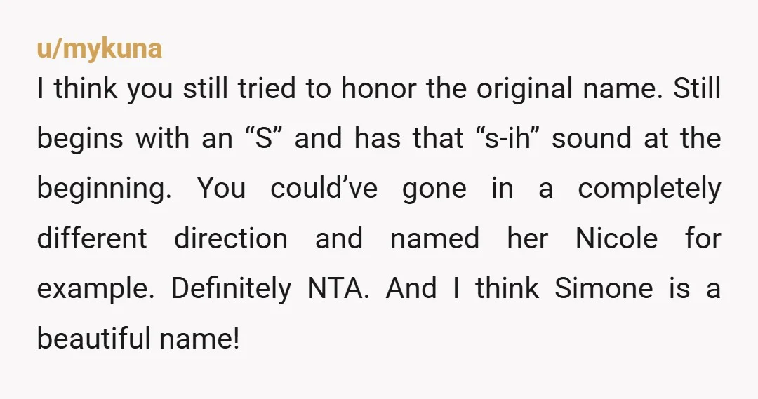 u/mykuna I think you still tried to honor the original name. Still begins with an “S” and has that “s-ih” sound at the beginning. You could’ve gone in a completely...