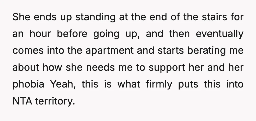 She ends up standing at the end of the stairs for an hour before going up, and then eventually comes into the apartment and starts berating me about how she...