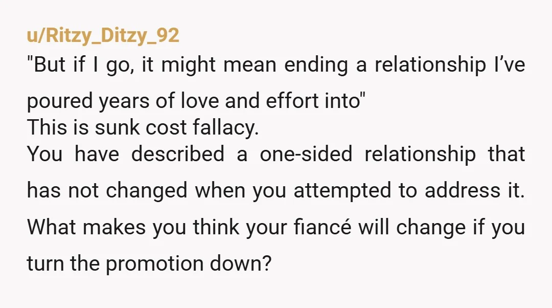 u/Ritzy_Ditzy_92 "But if I go, it might mean ending a relationship I’ve poured years of love and effort into" This is sunk cost fallacy. You have described a one-sided relationship...
