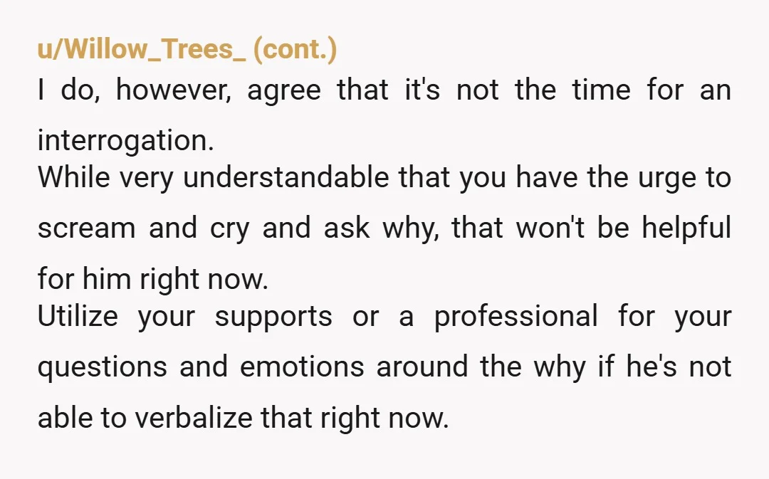 u/WinterFront1431 Just go to support him. Sit in silence if that's what he wants, but just be there. I know in my head I'd be wanting to ask why, why...