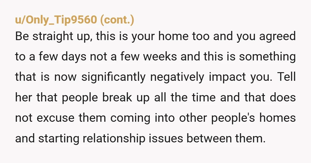 u/KMN208 Start behaving like you pay rent, maybe announce this to Sarah before you start. Chloe gets the living room at night at reasonable times, but other than that, you'll...