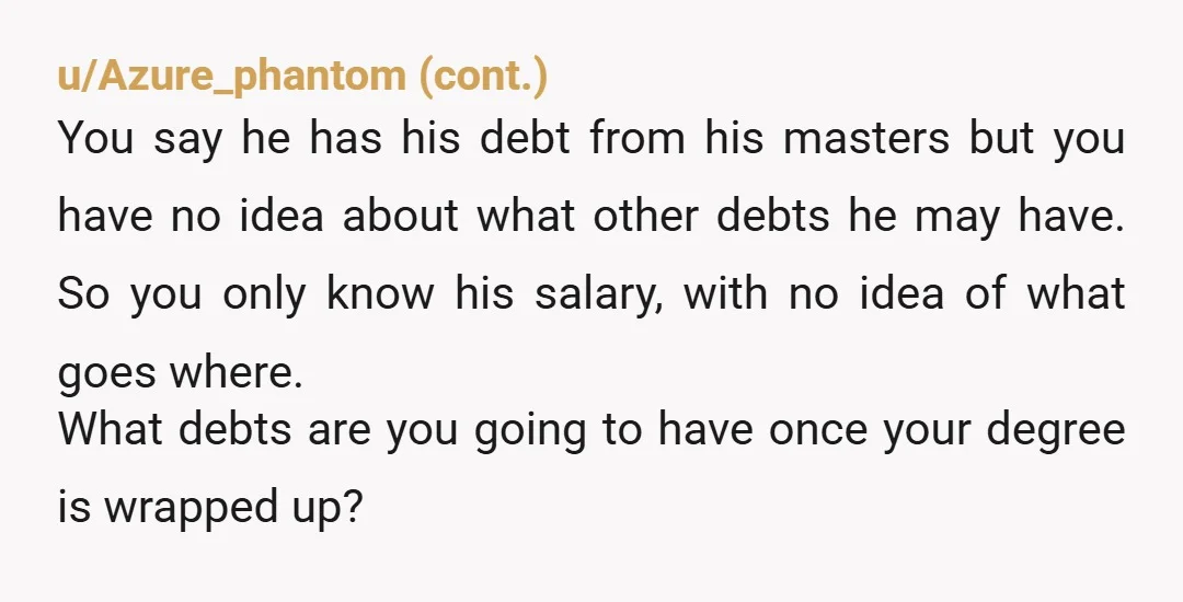 u/azure_azalea "We have enough money to do it." Girl...YOU dont. 🤣 so you want him to support you? When you COULD just allow your parents to assist you until you...