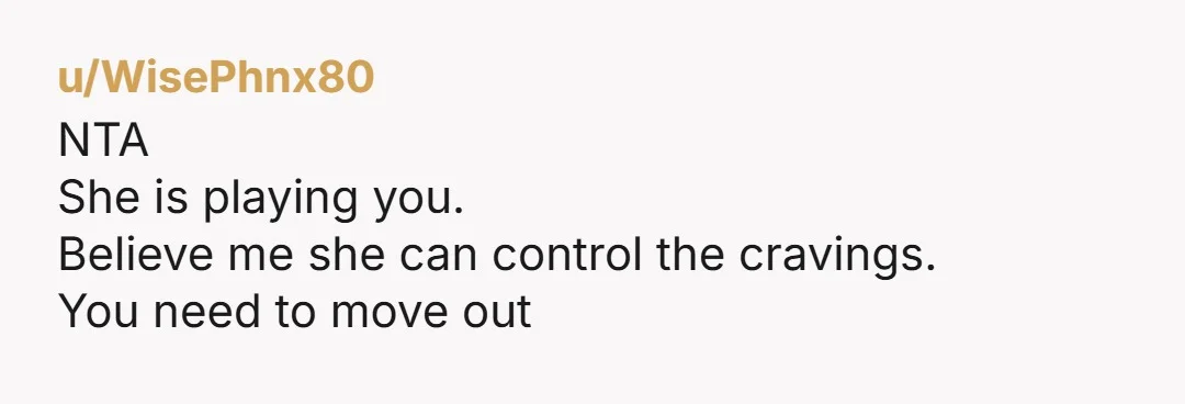 u/Cultural-Band5013 She can control her craving. The baby isn't craving anything. If she wants something she can have her boyfriend get something 