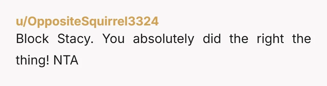u/OppositeSquirrel3324 Block Stacy. You absolutely did the right the thing! NTA