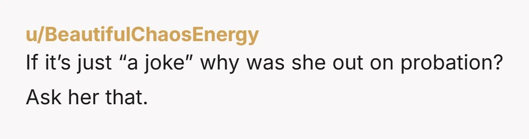 u/BeautifulChaosEnergy If it’s just “a joke” why was she out on probation? Ask her that.