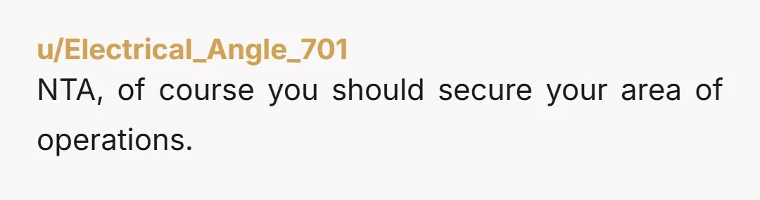 u/Electrical_Angle_701
NTA, of course you should secure your area of operations.