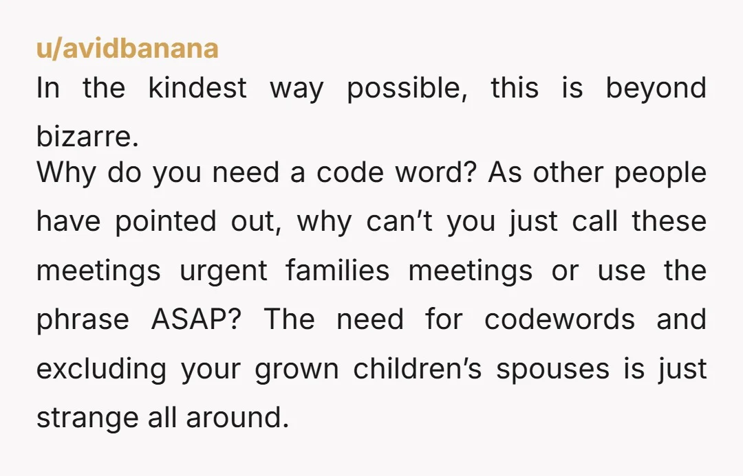 u/TemptingPenguin369 YTA. This is really disturbing, to be honest. How close do you all live to each other? If I got a emergency code message (I guess you're all in...