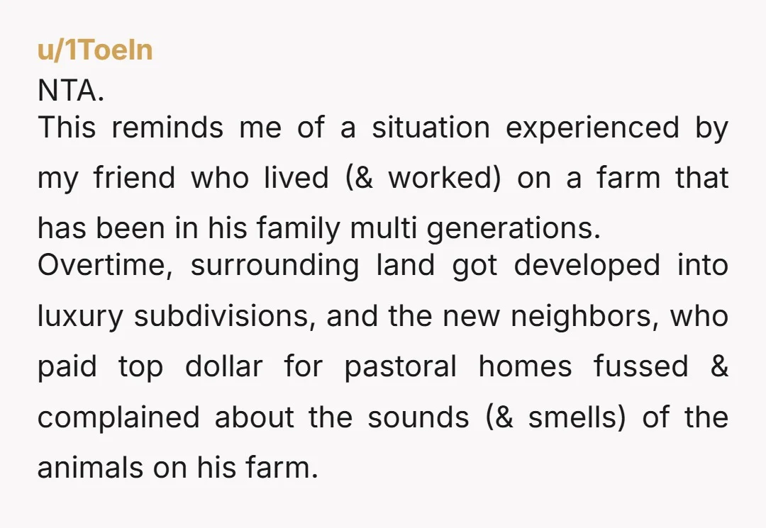 u/1ToeIn NTA. This reminds me of a situation experienced by my friend who lived (& worked) on a farm that has been in his family multi generations. Overtime, surrounding land...