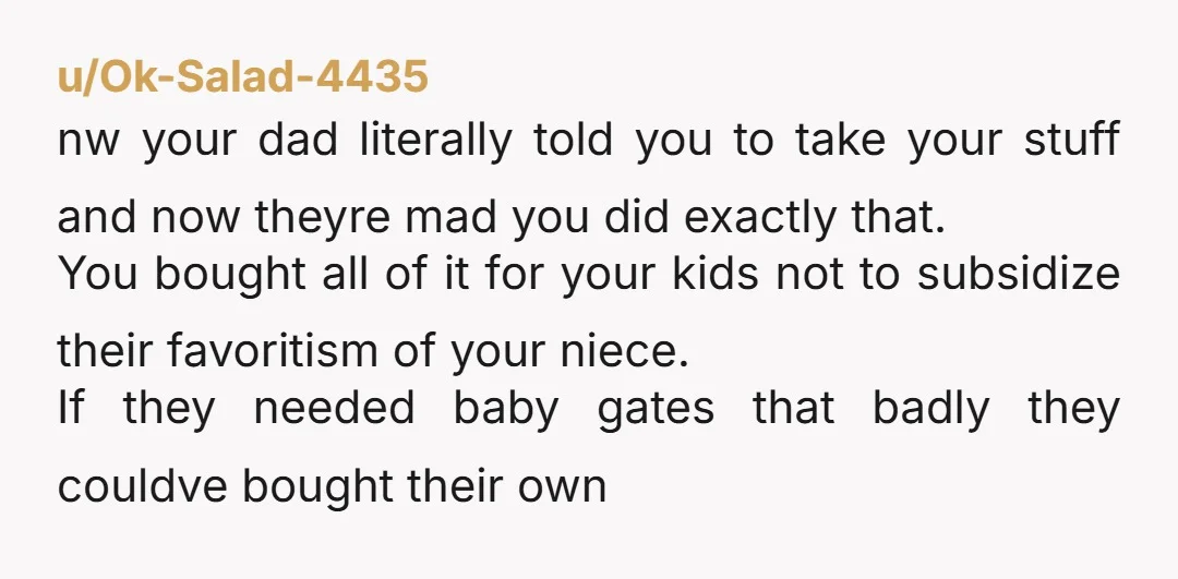 u/Ok-Salad-4435 nw your dad literally told you to take your stuff and now theyre mad you did exactly that. You bought all of it for your kids not to subsidize...