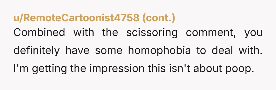 u/shyfidelity
AITAH for calling out the poop
No
am I excused for the scissoring comment?
No. "Jesus poops" is pretty hilarious, you sound big mad