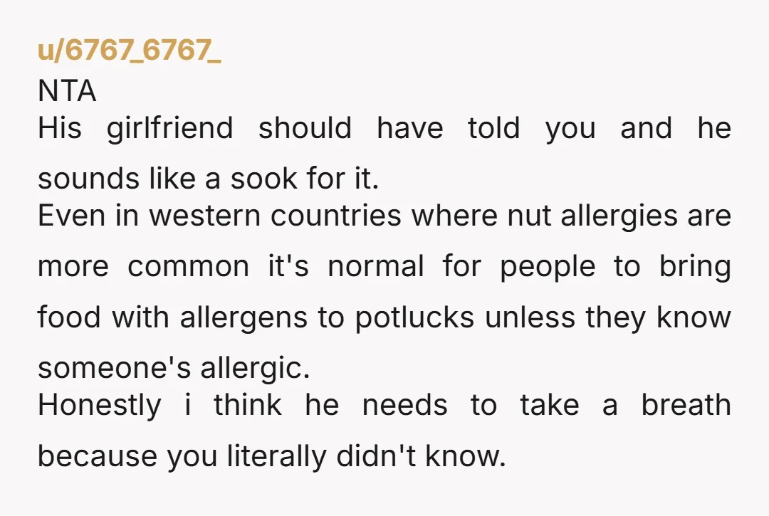 u/6767_6767_ NTA His girlfriend should have told you and he sounds like a sook for it. Even in western countries where nut allergies are more common it's normal for people...