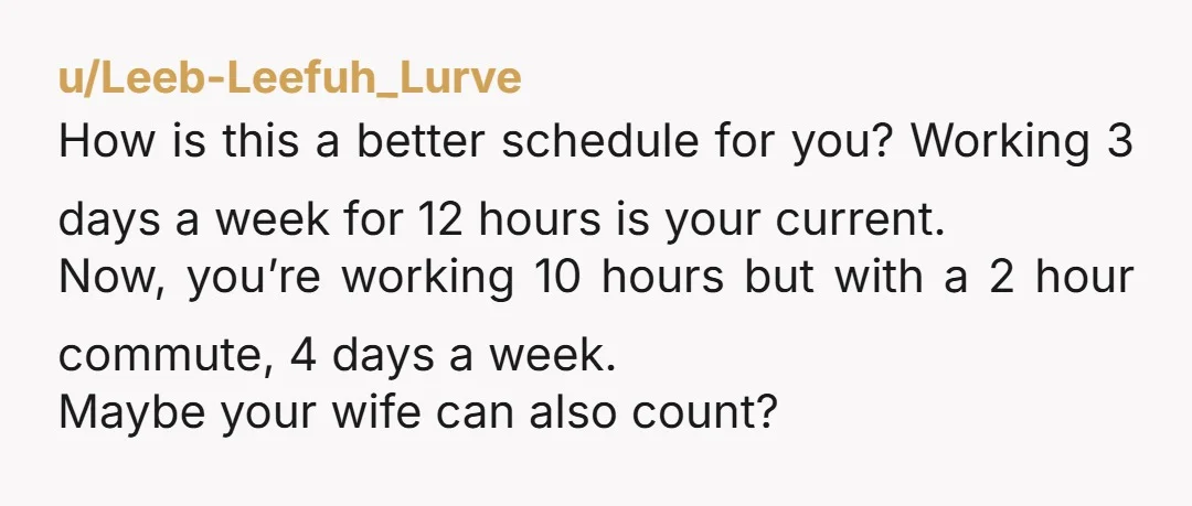 u/Fantastic-Vacation78 NAH Could you move closer to your new job? The equivalent of a full extra day working for the commute feels crazy
