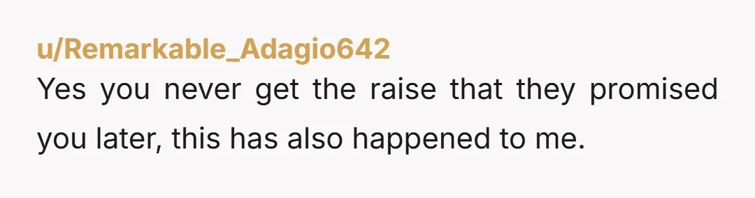 u/Remarkable_Adagio642
Yes you never get the raise that they promised you later, this has also happened to me.