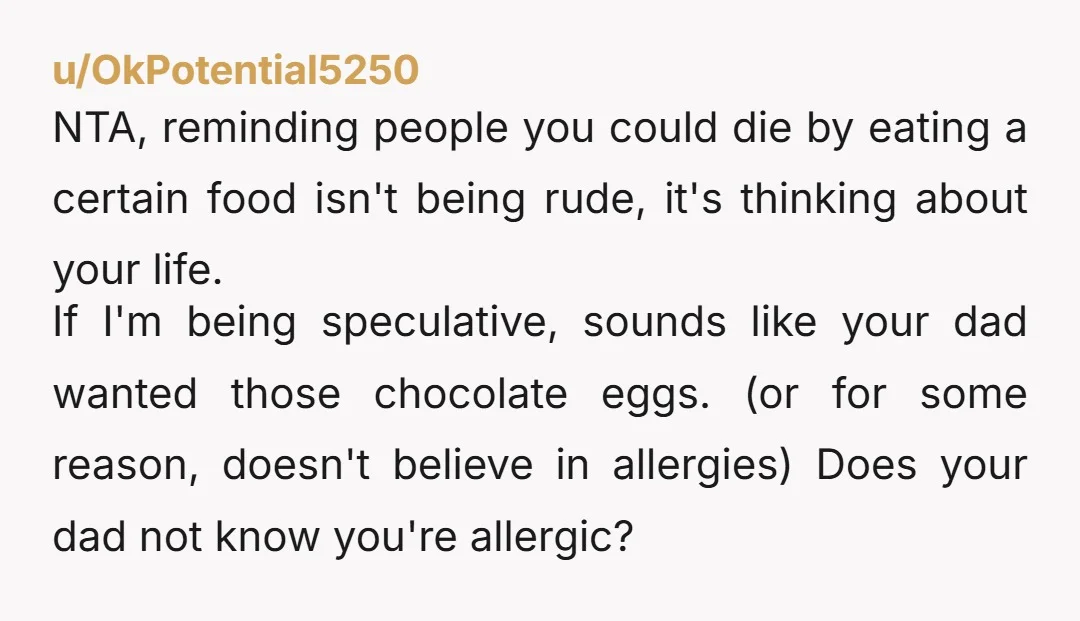 u/OkPotential5250 NTA, reminding people you could die by eating a certain food isn't being rude, it's thinking about your life. If I'm being speculative, sounds like your dad wanted those...