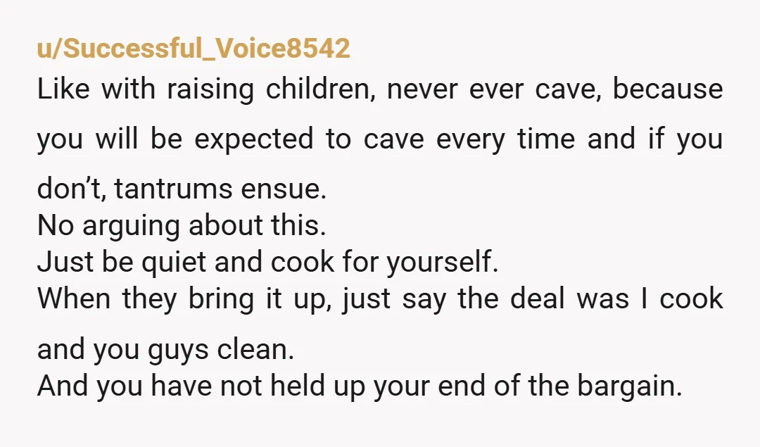 u/Successful_Voice8542 Like with raising children, never ever cave, because you will be expected to cave every time and if you don’t, tantrums ensue. No arguing about this. Just be quiet...
