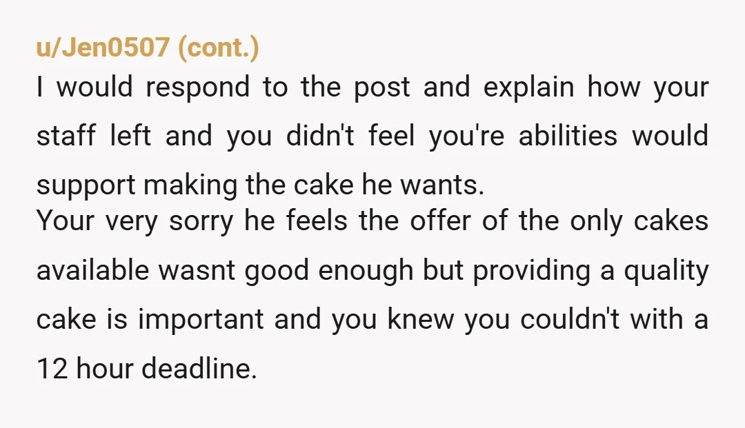 u/9ScoreAnd10Panties NTA. You'll survive without an entitled prick like him as a customer.  If it's so easy to throw together a cake- he could have easily done it himself.  Also,...