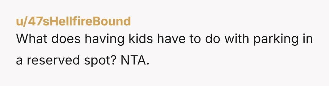 u/47sHellfireBound
What does having kids have to do with parking in a reserved spot? NTA.