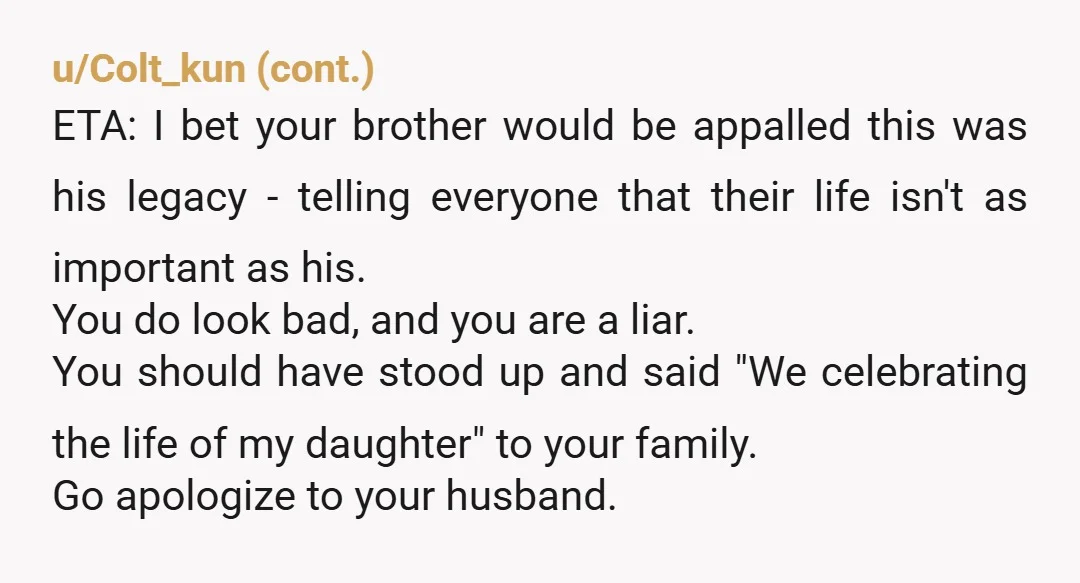 u/Steelguitarlane YTA, and so is your birth family. Whole generations should not be made to mourn someone they've never seen, and neither should it be binding on the decedent's brother-in-law...